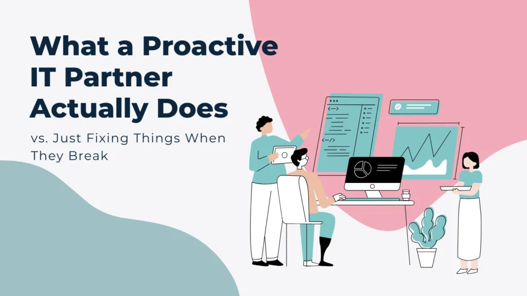 What a Proactive IT Partner Actually Does (vs. Just Fixing Things When They Break)